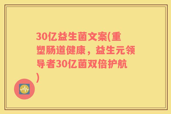 30亿益生菌文案(重塑肠道健康，益生元领导者30亿菌双倍护航)