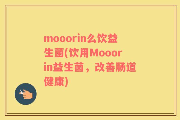 mooorin么饮益生菌(饮用Mooorin益生菌，改善肠道健康)