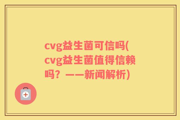 cvg益生菌可信吗(cvg益生菌值得信赖吗？——新闻解析)