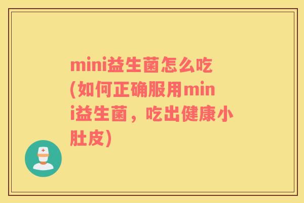 mini益生菌怎么吃(如何正确服用mini益生菌，吃出健康小肚皮)
