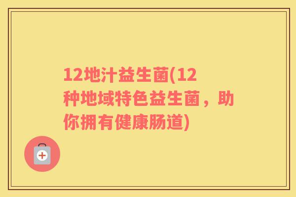 12地汁益生菌(12种地域特色益生菌,助你拥有健康肠道) 12地汁益生菌(12种地域特色益生菌,助你拥有健康肠道)