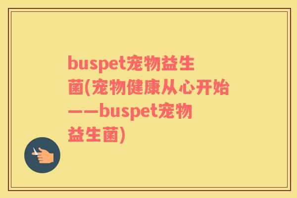 buspet宠物益生菌(宠物健康从心开始——buspet宠物益生菌)