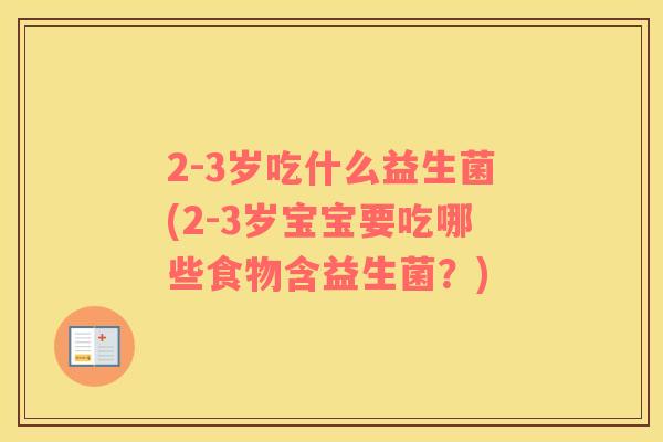 2-3岁吃什么益生菌(2-3岁宝宝要吃哪些食物含益生菌？)