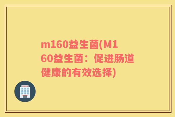 m160益生菌(M160益生菌：促进肠道健康的有效选择)