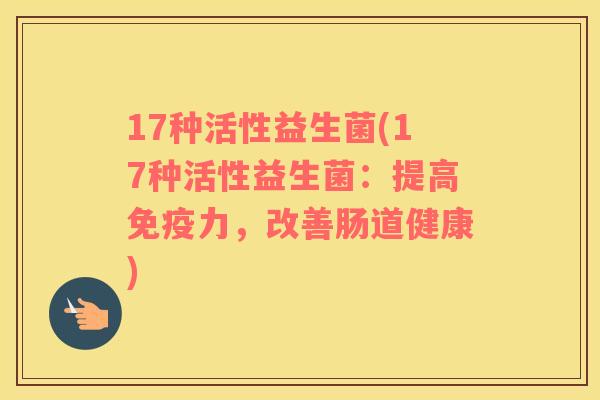 17种活性益生菌(17种活性益生菌：提高免疫力，改善肠道健康)
