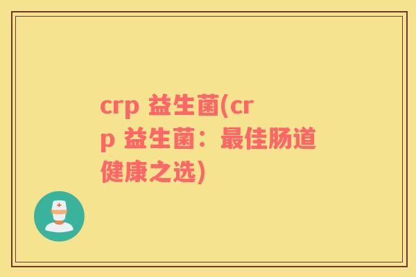 crp 益生菌(crp 益生菌：最佳肠道健康之选)