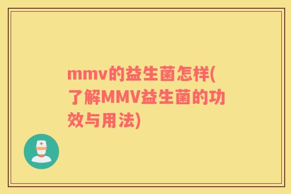 mmv的益生菌怎样(了解MMV益生菌的功效与用法)