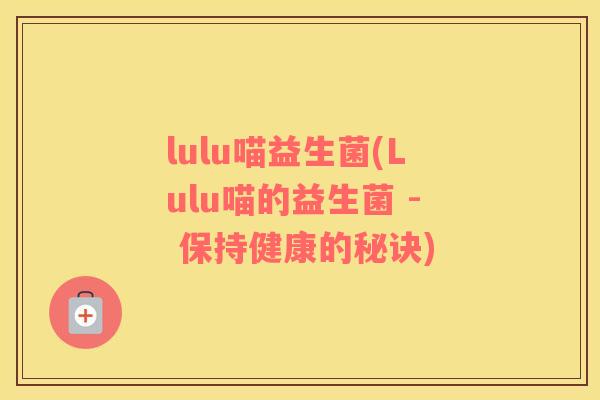 lulu喵益生菌(Lulu喵的益生菌 - 保持健康的秘诀)