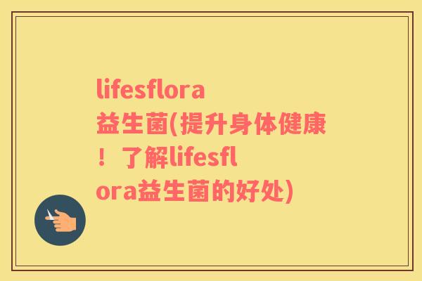lifesflora益生菌(提升身体健康！了解lifesflora益生菌的好处)