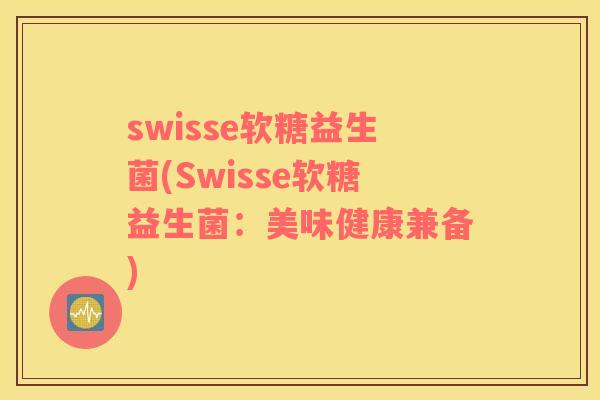 swisse软糖益生菌(Swisse软糖益生菌：美味健康兼备)