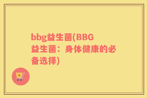 bbg益生菌(BBG益生菌：身体健康的必备选择)