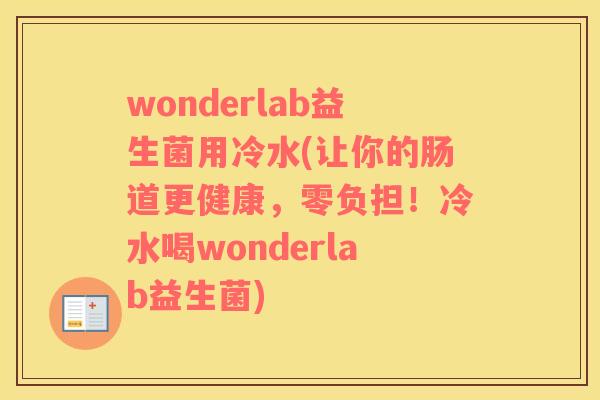 wonderlab益生菌用冷水(让你的肠道更健康，零负担！冷水喝wonderlab益生菌)