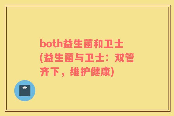 both益生菌和卫士(益生菌与卫士：双管齐下，维护健康)