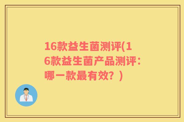 16款益生菌测评(16款益生菌产品测评:哪一款有效?) 16款益生菌测评(16款益生菌产品测评:哪一款有效?)