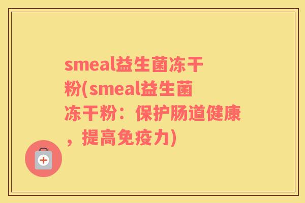 smeal益生菌冻干粉(smeal益生菌冻干粉：保护肠道健康，提高免疫力)