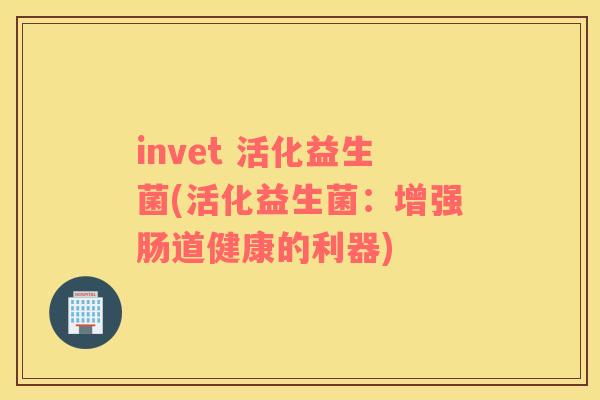 invet 活化益生菌(活化益生菌：增强肠道健康的利器)