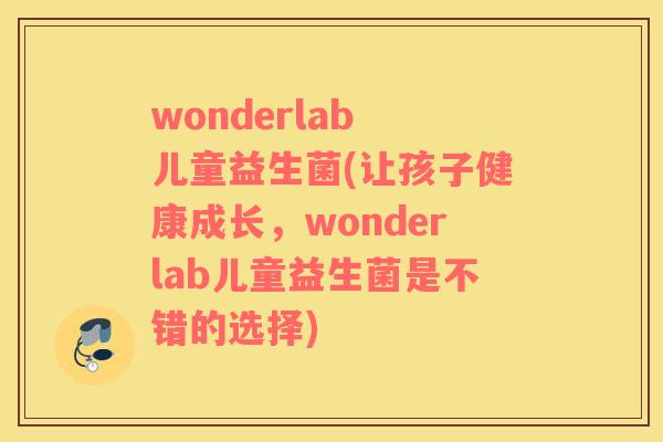 wonderlab 儿童益生菌(让孩子健康成长，wonderlab儿童益生菌是不错的选择)