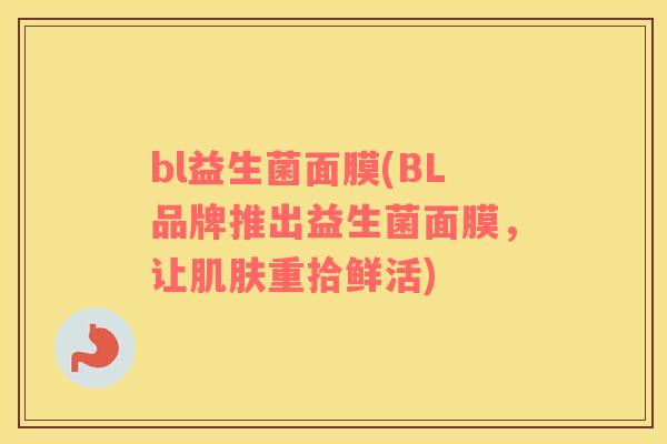 bl益生菌面膜(BL品牌推出益生菌面膜，让肌肤重拾鲜活)
