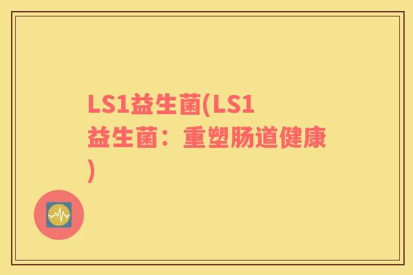 LS1益生菌(LS1益生菌：重塑肠道健康)