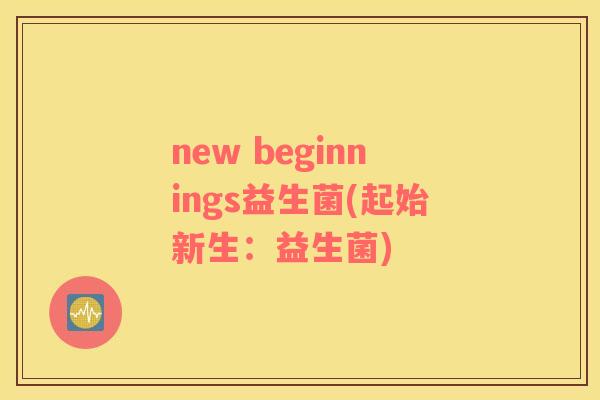 new beginnings益生菌(起始新生：益生菌)