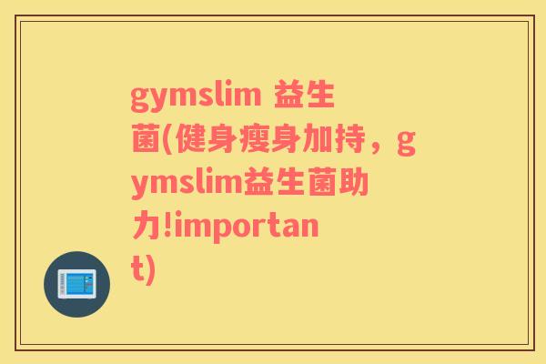 gymslim 益生菌(健身瘦身加持，gymslim益生菌助力!important)