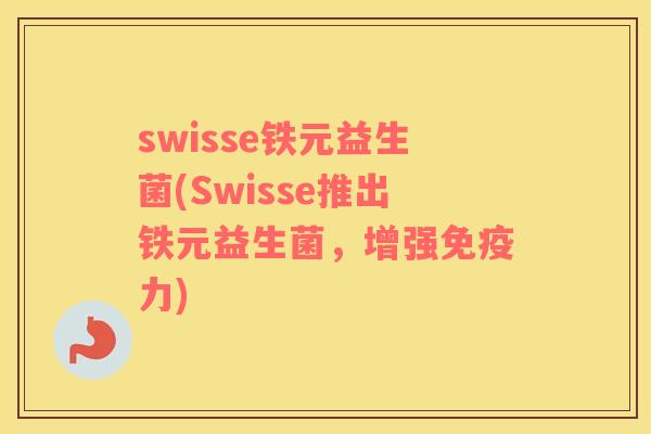 swisse铁元益生菌(Swisse推出铁元益生菌，增强免疫力)