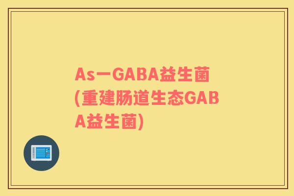 As一GABA益生菌(重建肠道生态GABA益生菌)