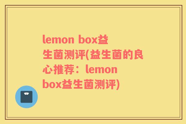 lemon box益生菌测评(益生菌的良心推荐：lemon box益生菌测评)