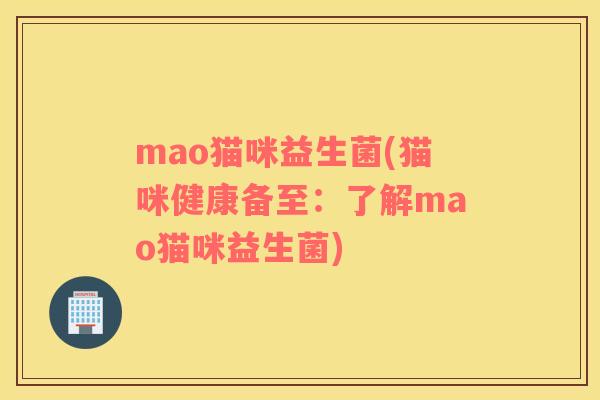 mao猫咪益生菌(猫咪健康备至：了解mao猫咪益生菌)