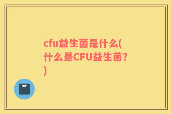 cfu益生菌是什么(什么是CFU益生菌？)