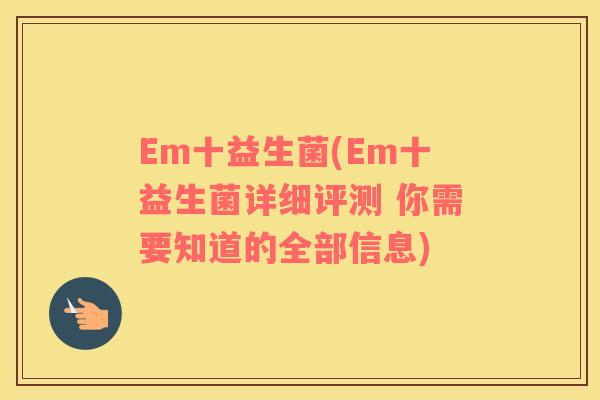 Em十益生菌(Em十益生菌详细评测 你需要知道的全部信息)
