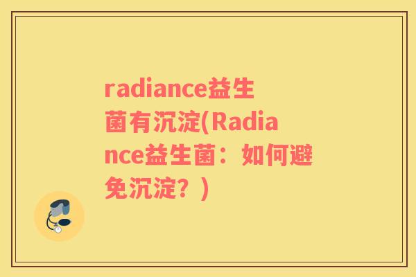 radiance益生菌有沉淀(Radiance益生菌：如何避免沉淀？)