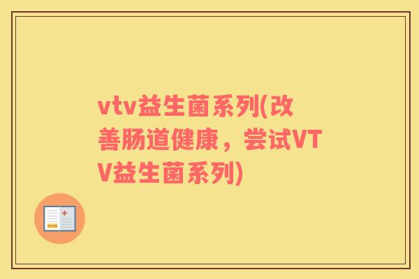 vtv益生菌系列(改善肠道健康，尝试VTV益生菌系列)