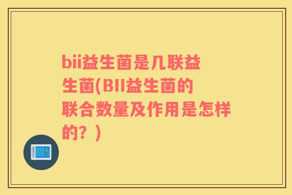 bii益生菌是几联益生菌(BII益生菌的联合数量及作用是怎样的？)