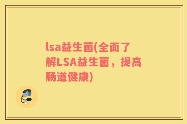 lsa益生菌(全面了解LSA益生菌，提高肠道健康)