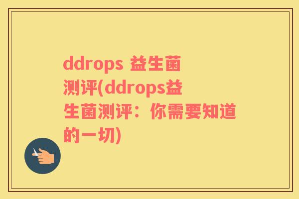 ddrops 益生菌测评(ddrops益生菌测评：你需要知道的一切)