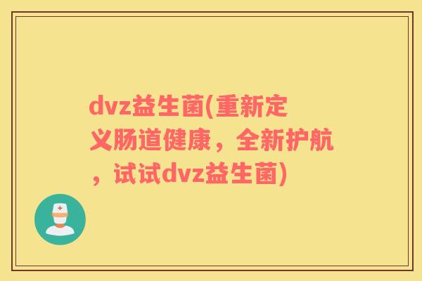 dvz益生菌(重新定义肠道健康，全新护航，试试dvz益生菌)