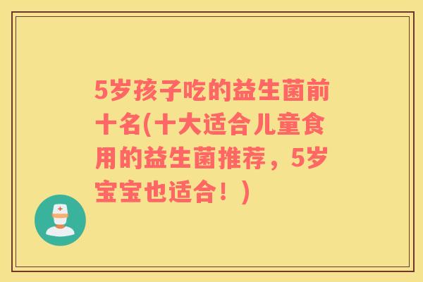 5岁孩子吃的益生菌前十名(十大适合儿童食用的益生菌推荐，5岁宝宝也适合！)