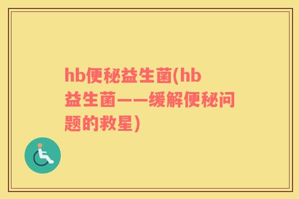 hb便秘益生菌(hb益生菌——缓解便秘问题的救星)
