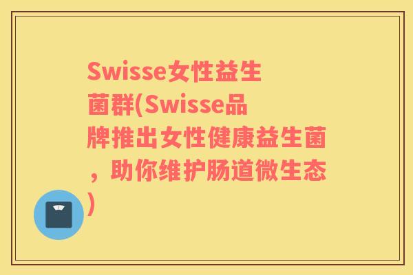 Swisse女性益生菌群(Swisse品牌推出女性健康益生菌，助你维护肠道微生态)