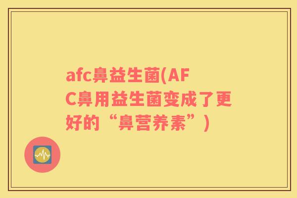 afc鼻益生菌(AFC鼻用益生菌变成了更好的“鼻营养素”)