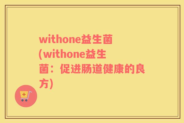 withone益生菌(withone益生菌：促进肠道健康的良方)