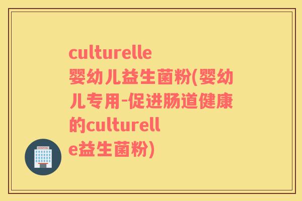 culturelle婴幼儿益生菌粉(婴幼儿专用-促进肠道健康的culturelle益生菌粉)