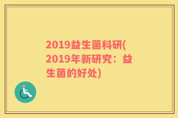 2019益生菌科研(2019年新研究:益生菌的好处) 2019益生菌科研(2019年新研究:益生菌的好处)
