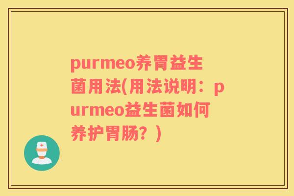 purmeo养胃益生菌用法(用法说明：purmeo益生菌如何养护胃肠？)
