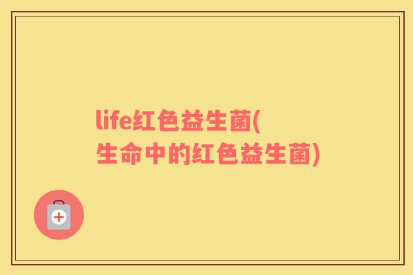 life红色益生菌(生命中的红色益生菌)