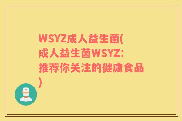 WSYZ成人益生菌(成人益生菌WSYZ：推荐你关注的健康食品)