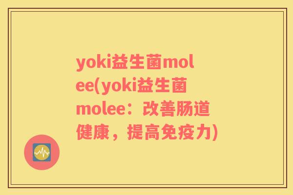 yoki益生菌molee(yoki益生菌molee：改善肠道健康，提高免疫力)