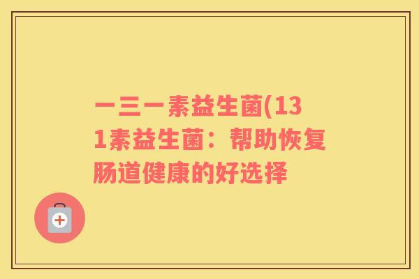 一三一素益生菌(131素益生菌：帮助恢复肠道健康的好选择