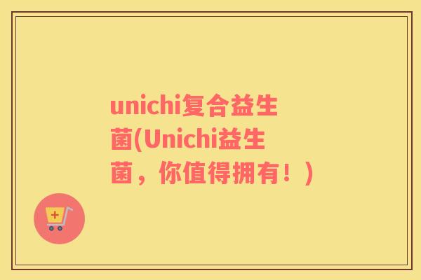 unichi复合益生菌(Unichi益生菌，你值得拥有！)